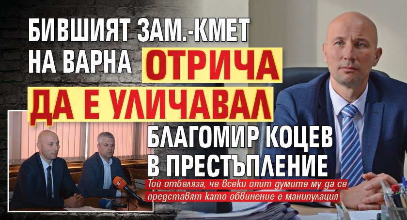 Бившият зам.-кмет на Варна отрича да е уличавал Благомир Коцев в престъпление