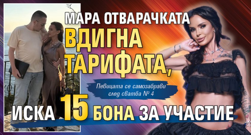 Мара Отварачката вдигна тарифата, иска 15 бона за участие