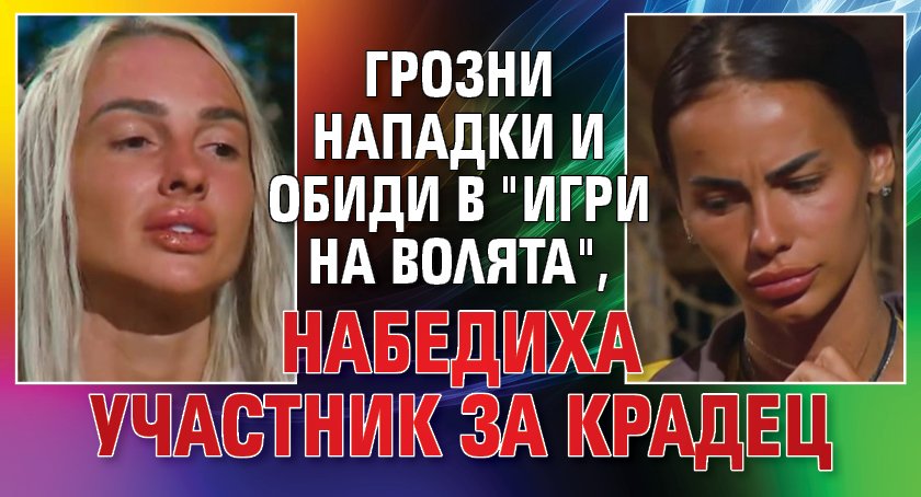 Грозни нападки и обиди в "Игри на волята", набедиха участник за крадец