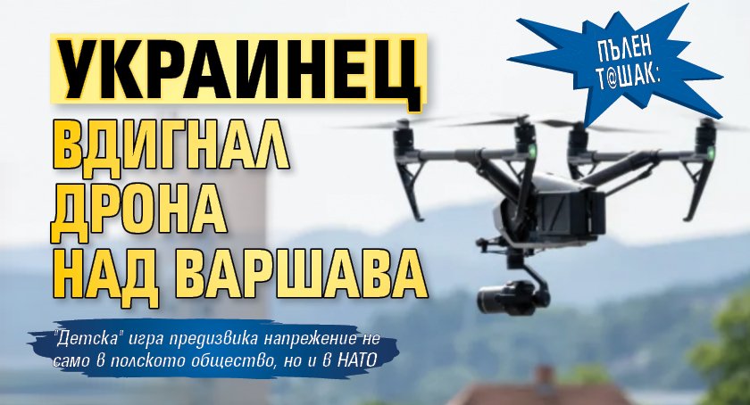 Пълен т@шак: Украинец вдигнал дрона над Варшава