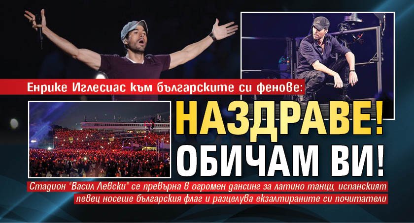 Енрике Иглесиас към българските си фенове: Наздраве! Обичам ви!