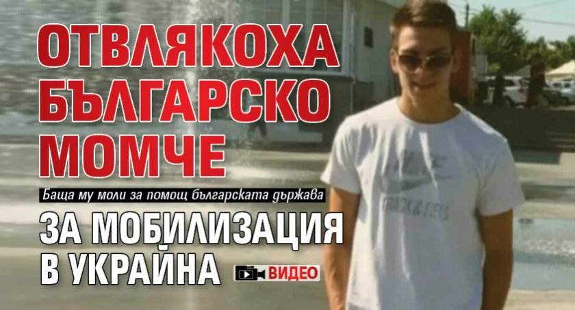 Отвлякоха българско момче за мобилизация в Украйна (ВИДЕО)