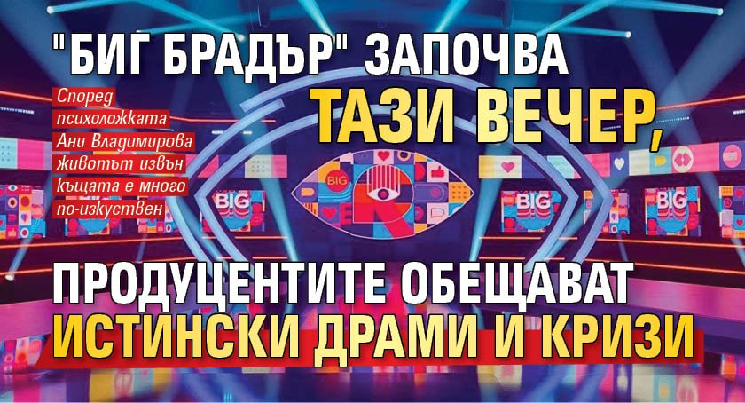 "Биг Брадър" започва тази вечер, продуцентите обещават истински драми и кризи