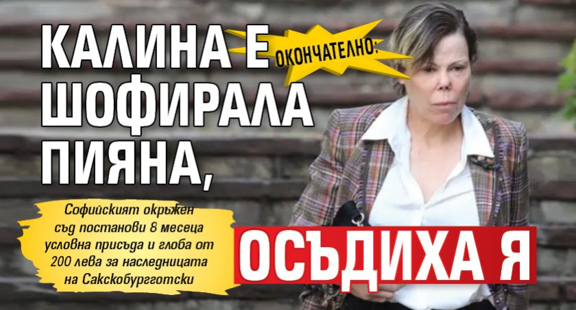 Окончателно: Калина е шофирала пияна, осъдиха я 