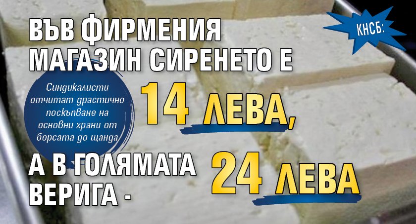 КНСБ: Във фирмения магазин сиренето е 14 лева, а в голямата верига - 24 лева