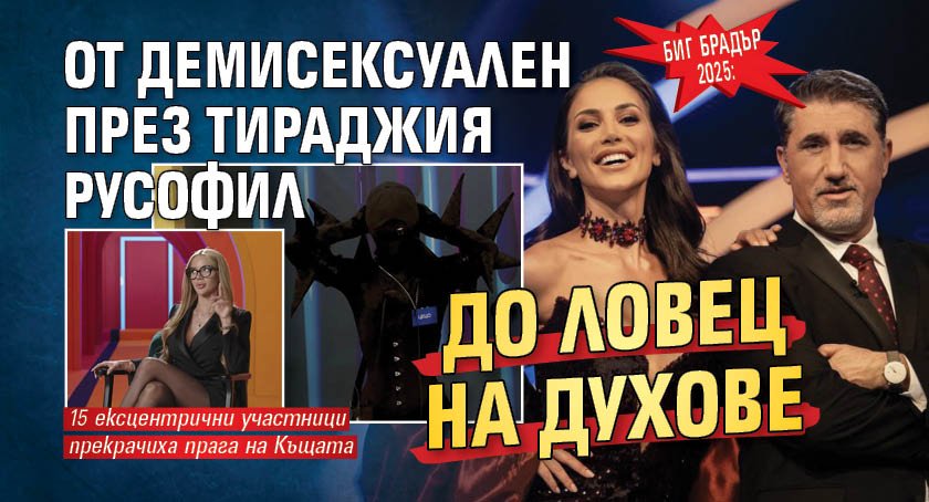 Биг Брадър 2025: От демисексуален през тираджия русофил до ловец на духове
