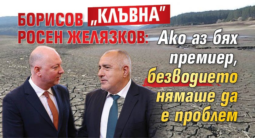 Борисов "клъвна" Росен Желязков: Ако аз бях премиер, безводието нямаше да е проблем