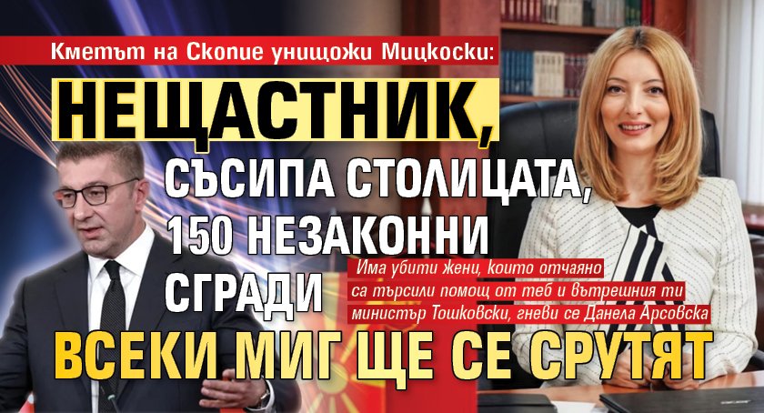 Кметът на Скопие унищожи Мицкоски: Нещастник, съсипа столицата, 150 незаконни сгради всеки миг ще се срутят