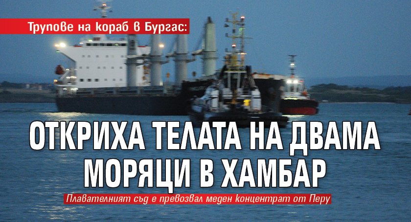 Трупове на кораб в Бургас: Откриха телата на двама моряци в хамбар