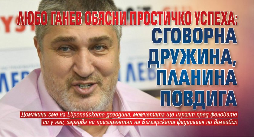 Любо Ганев обясни простичко успеха: Сговорна дружина, планина повдига