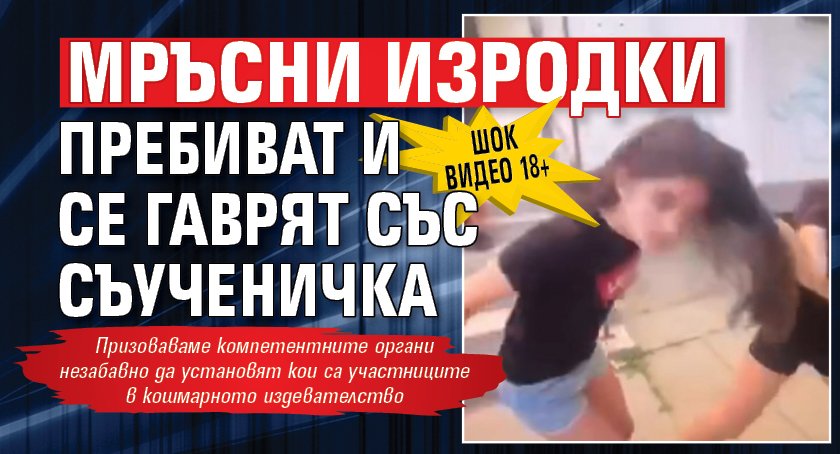 ШОК ВИДЕО 18+: Мръсни изродки пребиват и се гаврят със съученичка