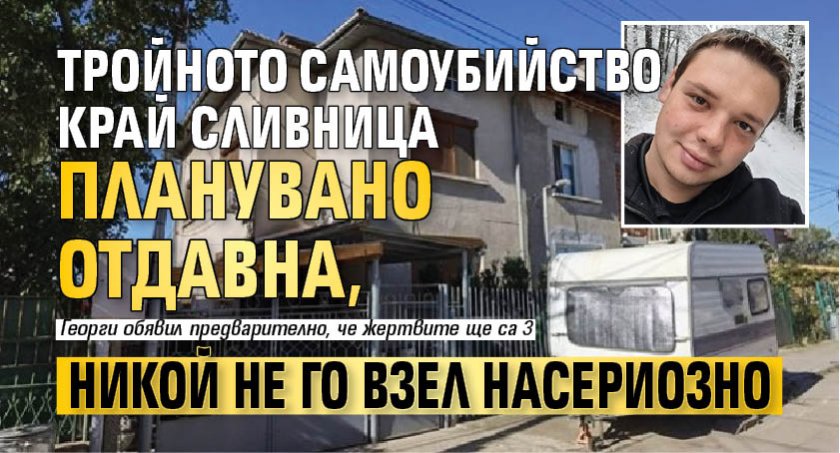 Тройното самоубийство край Сливница планувано отдавна, никой не го взел насериозно