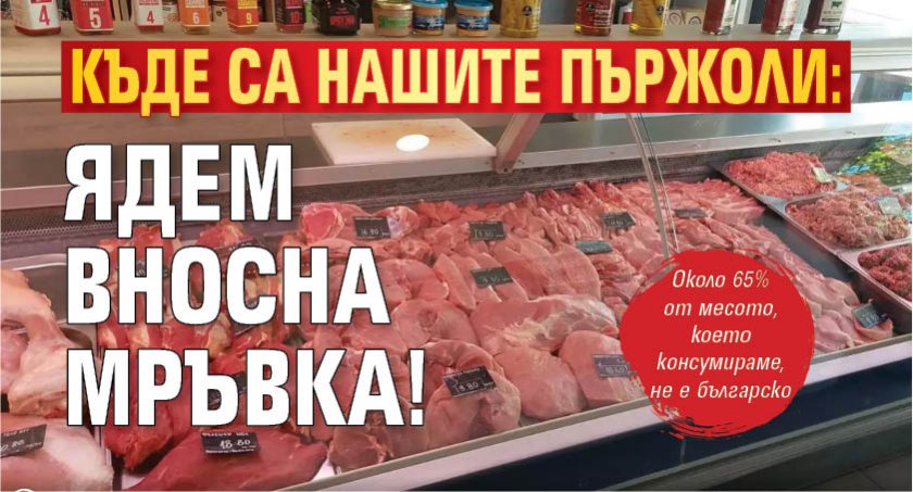 Къде са нашите пържоли: Ядем вносна мръвка! 