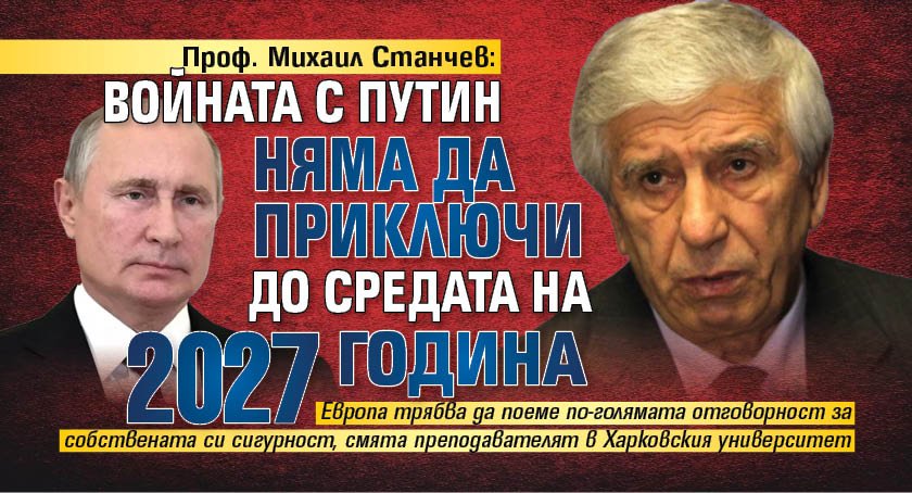 Проф. Михаил Станчев: Войната с Путин няма да приключи до средата на 2027 година