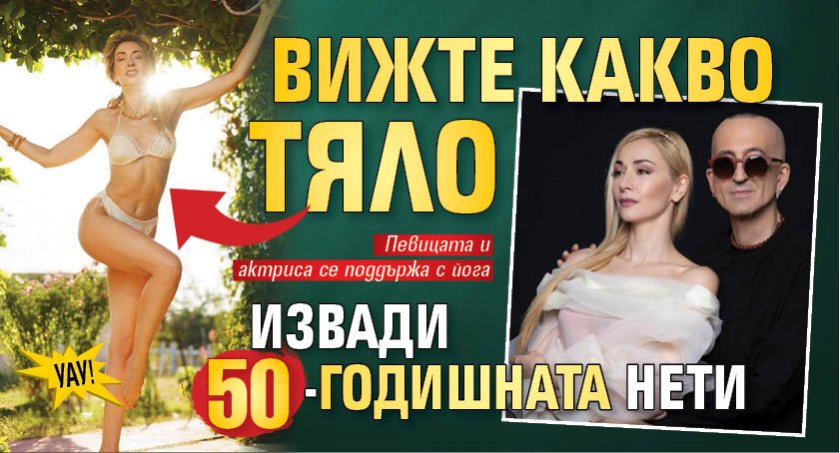 Уау! Вижте какво тяло извади 50-годишната Нети