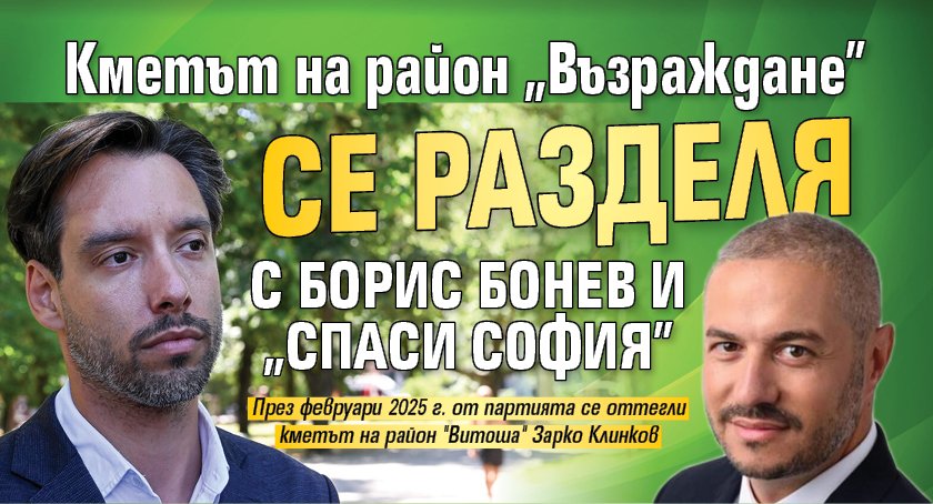 Кметът на район "Възраждане" се разделя с Борис Бонев и "Спаси София"