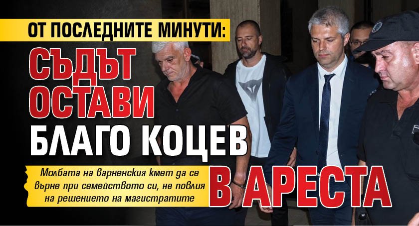 От последните минути: Съдът остави Благо Коцев в ареста