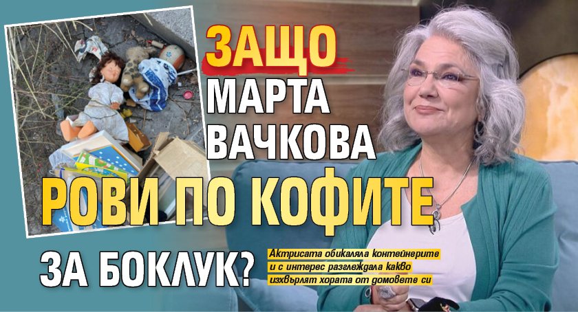 Защо Марта Вачкова рови по кофите за боклук?