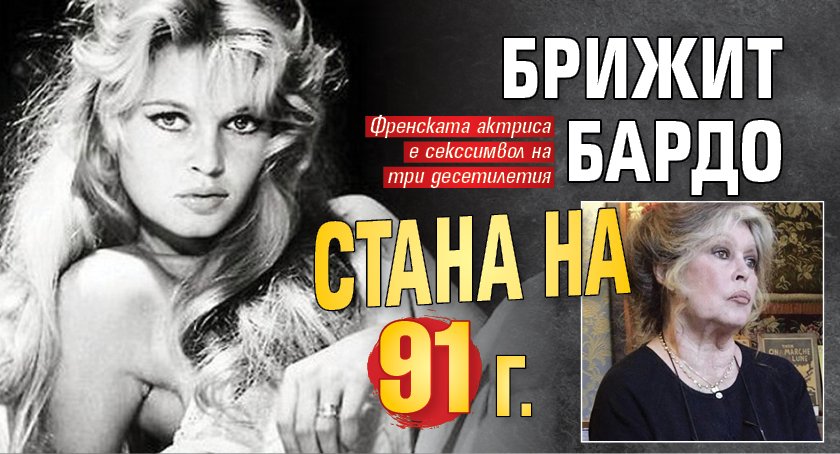 Брижит Бардо стана на 91 г.