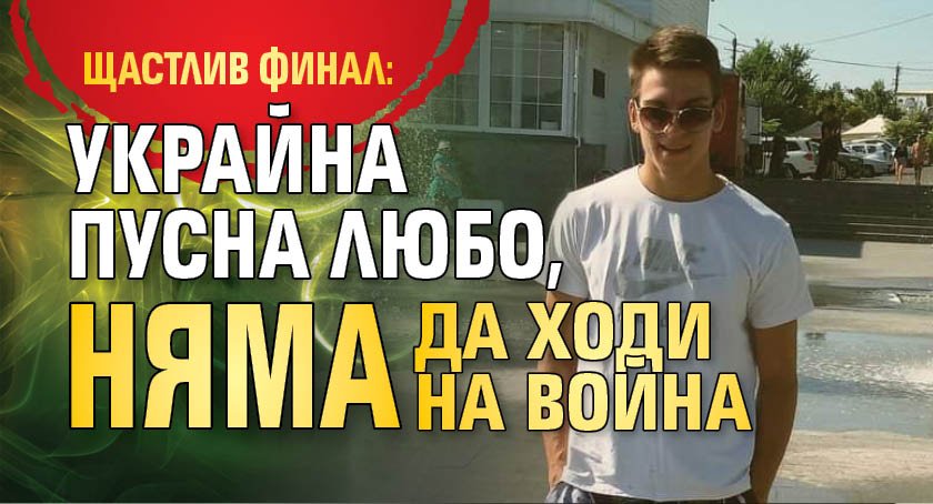 Щастлив финал: Украйна пусна Любо, няма да ходи на война