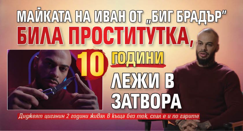 Майката на Иван от "Биг Брадър" била проститутка, 10 години лежи в затвора