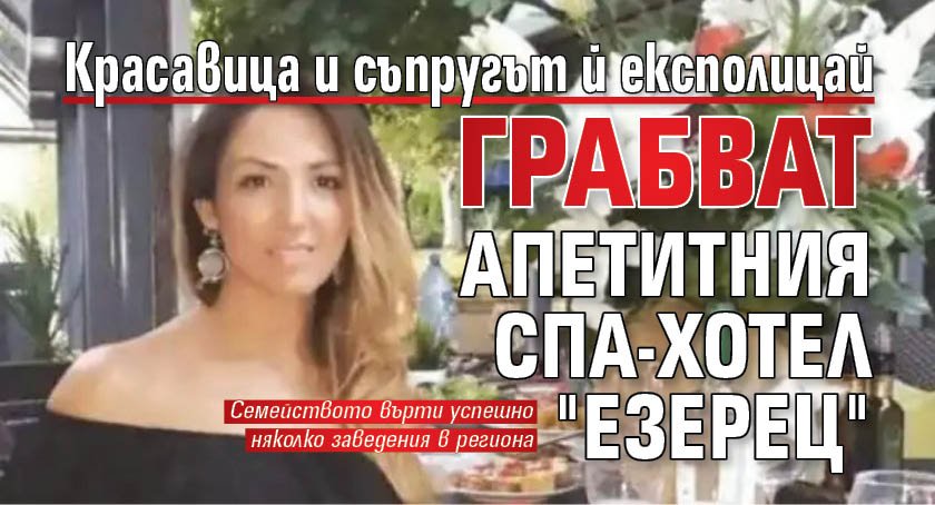 Красавица и съпругът й експолицай грабват апетитния спа-хотел "Езерец" 
