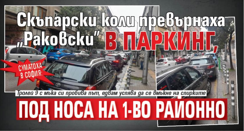 Суматоха в София: Скъпарски коли превърнаха "Раковски" в паркинг, под носа на 1-во районно