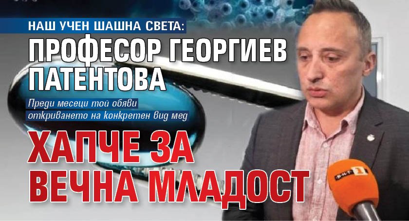 НАШ УЧЕН ШАШНА СВЕТА: Професор Георгиев патентова хапче за вечна младост