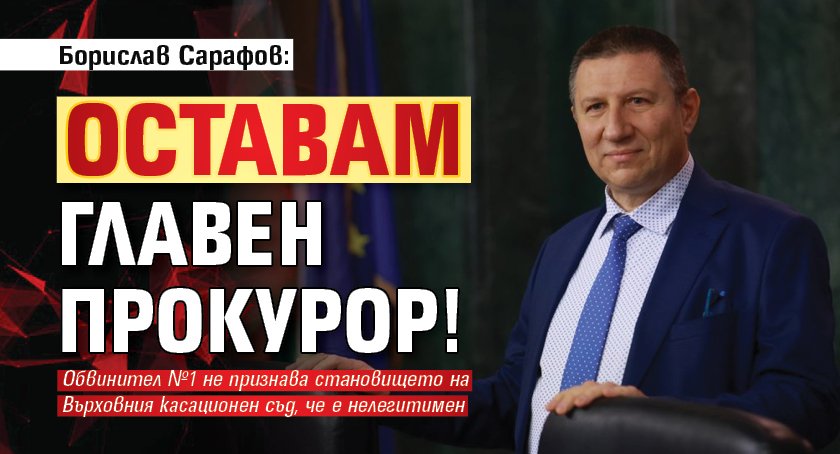 Борислав Сарафов: Оставам главен прокурор!