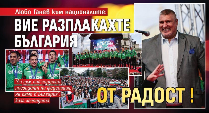 Любо Ганев към националите: Вие разплакахте България от радост