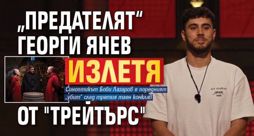 „Предателят“ Георги Янев излетя от "Трейтърс"