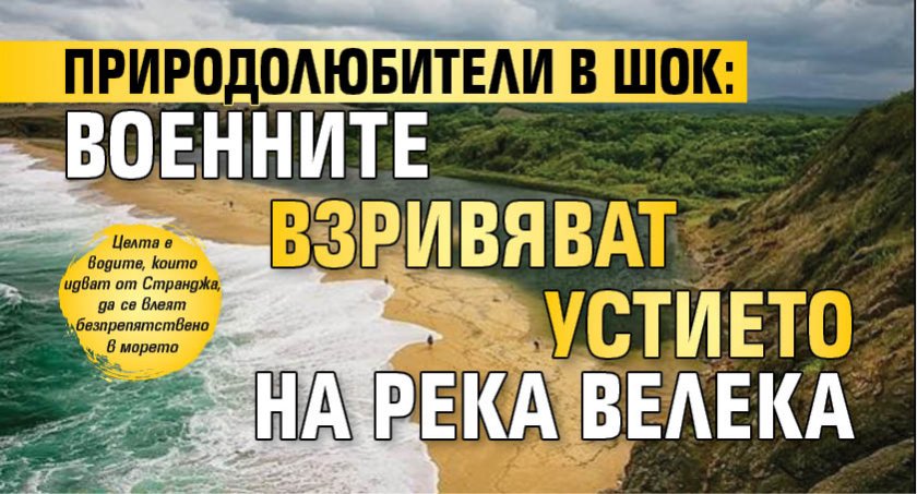 Природолюбители в шок: Военните взривяват устието на река Велека 