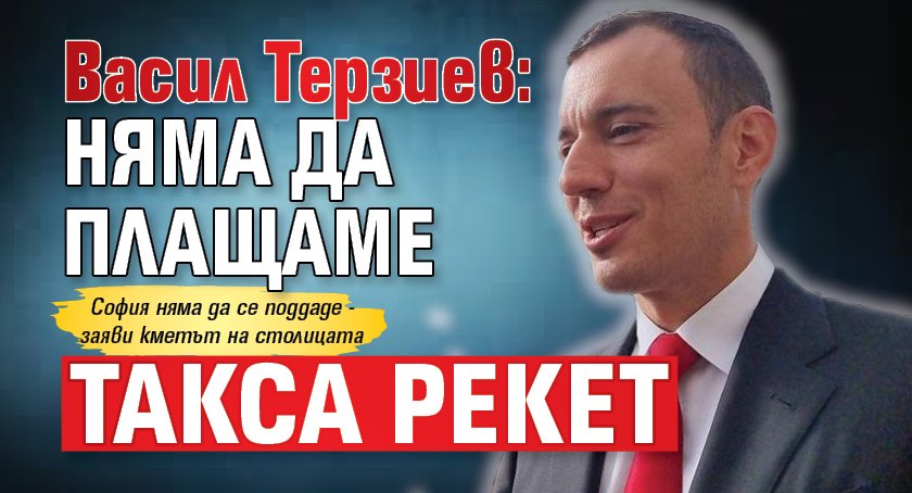 Васил Терзиев: Няма да плащаме такса рекет