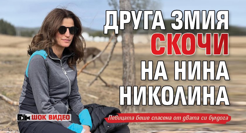 Друга змия скочи на Нина Николина (ШОК ВИДЕО)