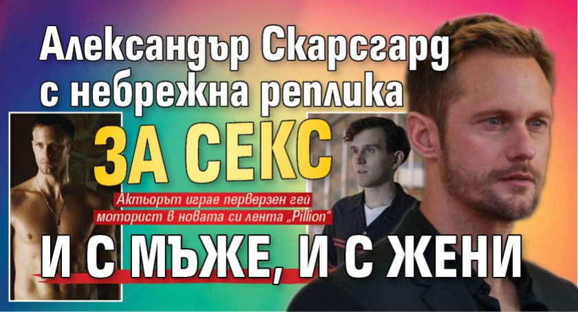 Александър Скарсгард с небрежна реплика за секс и с мъже, и с жени