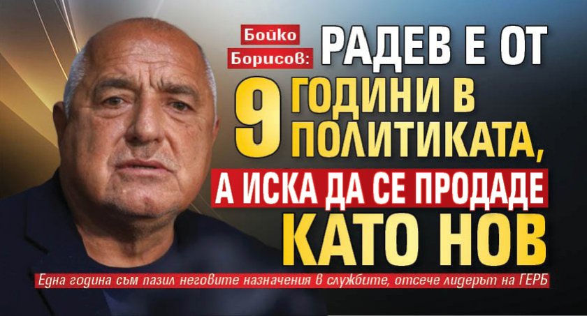 Бойко Борисов: Радев е от 9 години в политиката, а иска да се продаде като нов