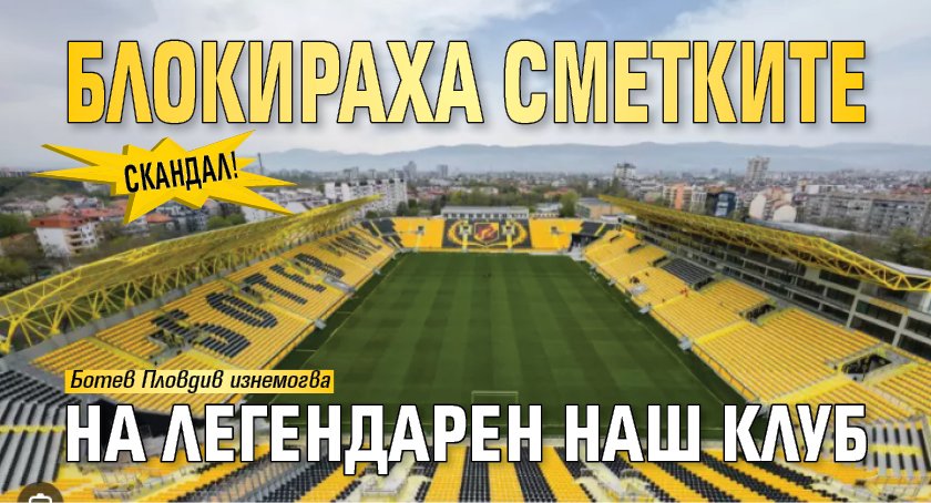 Скандал! Блокираха сметките на легендарен наш клуб
