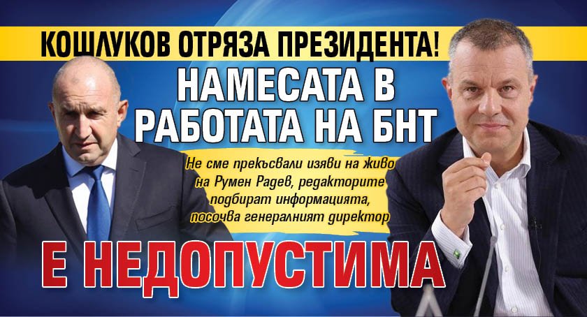Кошлуков отряза президента! Намесата в работата на БНТ е недопустима