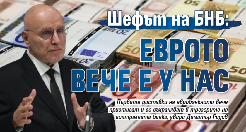 Шефът на БНБ: Еврото вече е у нас 