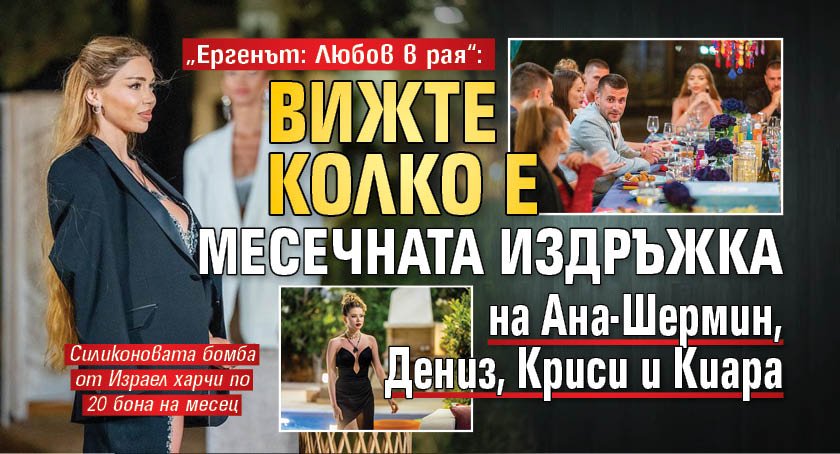 „Ергенът: Любов в рая“: Вижте колко е месечната издръжка на Ана-Шермин, Дениз, Криси и Киара