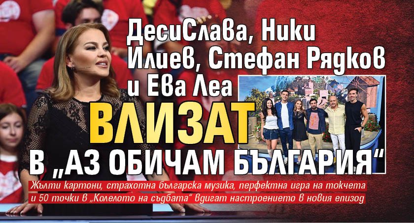 ДесиСлава, Ники Илиев, Стефан Рядков и Ева Леа влизат в „Аз обичам България“ 