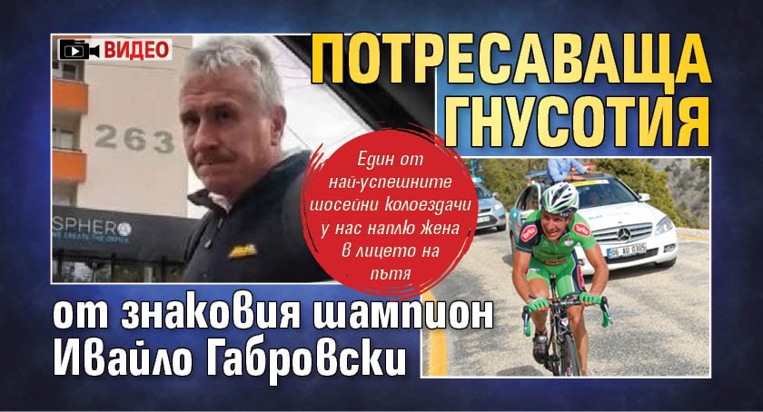 Потресаваща гнусотия от знаковия шампион Ивайло Габровски (ВИДЕО)