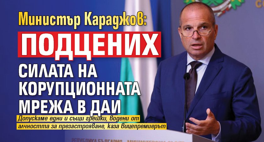 Министър Караджов: Подцених силата на корупционната мрежа в ДАИ 