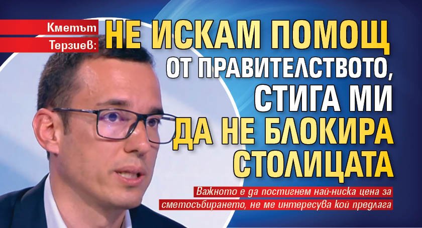 Кметът Терзиев: Не искам помощ от правителството, стига ми да не блокира столицата