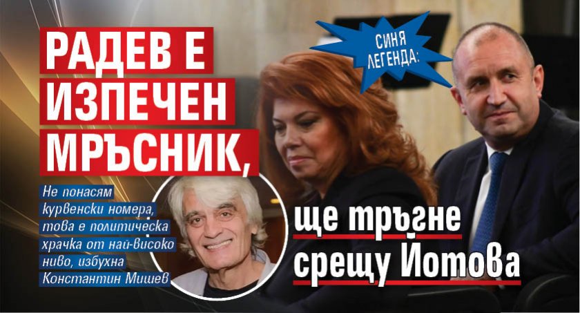 Синя легенда: Радев е изпечен мръсник, ще тръгне срещу Йотова