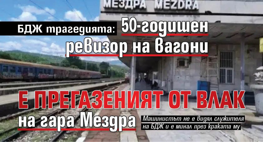 БДЖ трагедията: 50-годишен ревизор на вагони е прегазеният от влак на гара Мездра 
