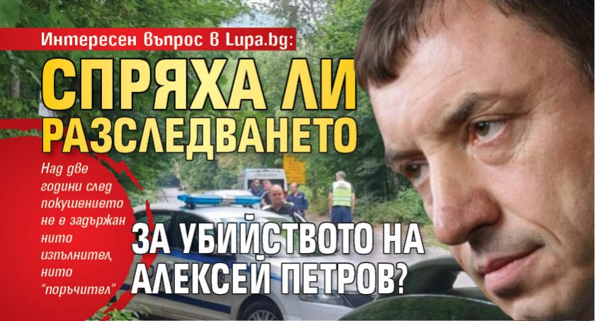 Интересен въпрос в Lupa.bg: Спряха ли разследването за убийството на Алексей Петров?
