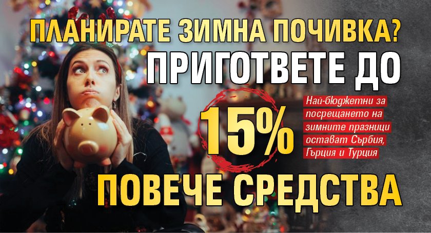 Планирате зимна почивка? Пригответе до 15% повече средства