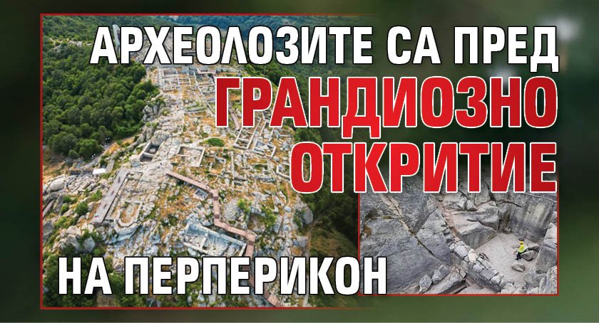 Археолозите са пред грандиозно откритие на Перперикон