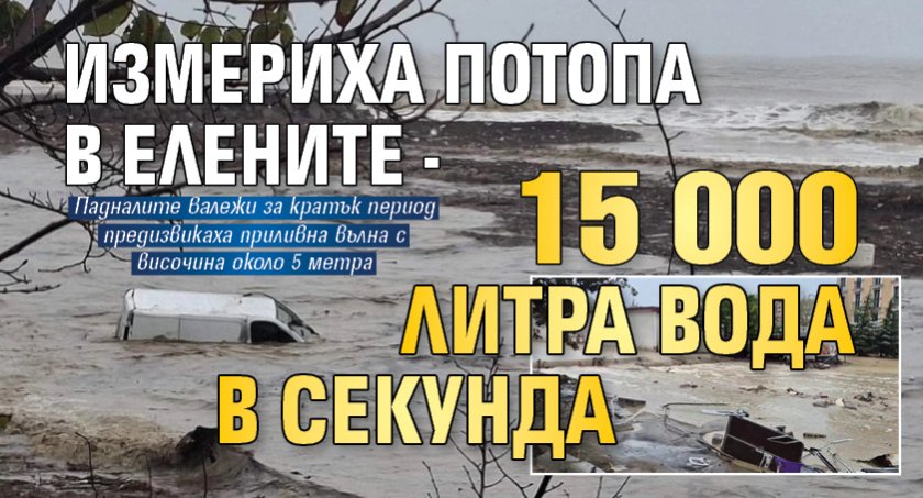 Измериха потопа в Елените - 15 000 литра вода в секунда